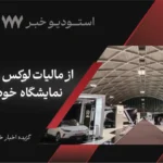 گزیده اخبار خودرو تیر ماه؛ از مالیات لوکس سواران تا نمایشگاه  خودرو تهران